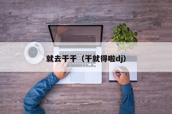 就去干干（干就得啦dj）
