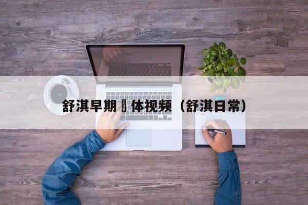 舒淇早期躶体视频（舒淇日常）