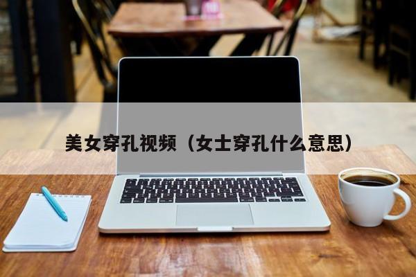 美女穿孔视频（女士穿孔什么意思）