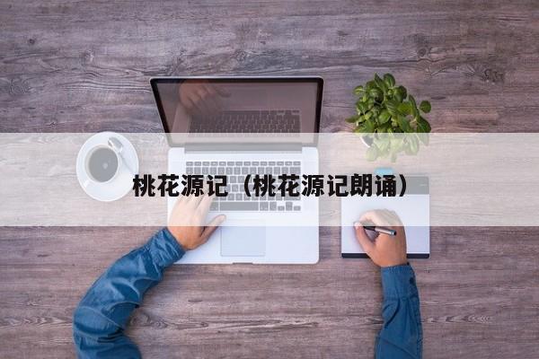 桃花源记（桃花源记朗诵）