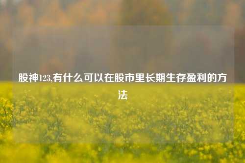 股神123,有什么可以在股市里长期生存盈利的