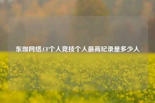 东珈 ,CF个人竞技个人更高纪录是多少人