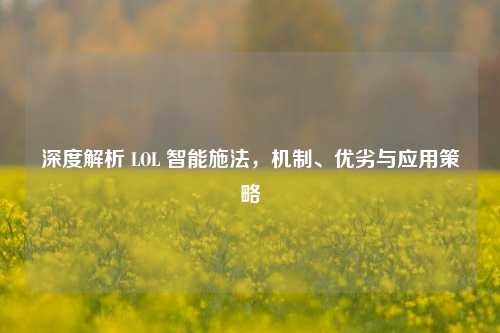 深度解析 LOL 智能施法,机制、优劣与应用策略