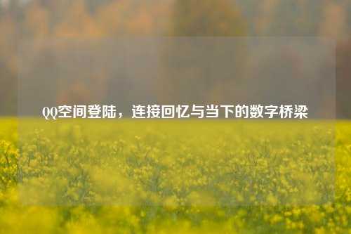      空间登陆，连接回忆与当下的数字桥梁