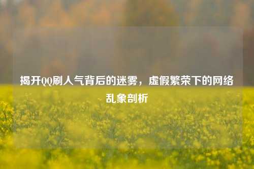 揭开     刷人气背后的迷雾，虚假繁荣下的     乱象剖析
