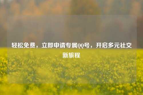 轻松免费，立即申请专属     号，开启多元社交新旅程