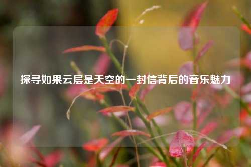 探寻如果云层是天空的一封信背后的音乐魅力