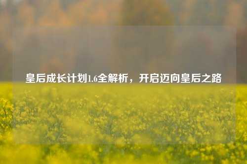 皇后成长计划1.6全解析，开启迈向皇后之路