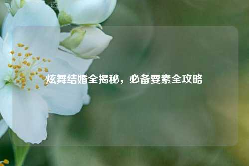 炫舞结婚全揭秘，必备要素全攻略
