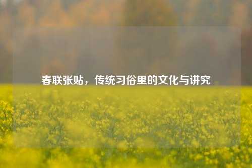 春联张贴，传统习俗里的文化与讲究