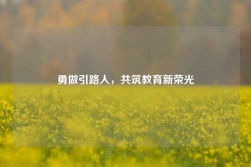 勇做引路人,共筑教育新荣光