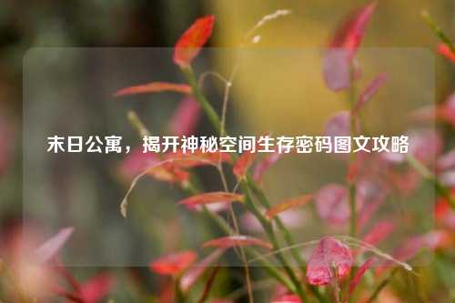末日公寓，揭开神秘空间生存密码图文攻略