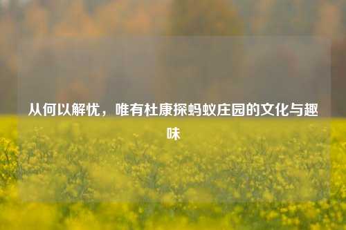 从何以解忧,唯有杜康探蚂蚁庄园的文化与趣味
