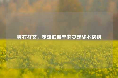 锤石符文，英雄联盟里的灵魂战术密钥