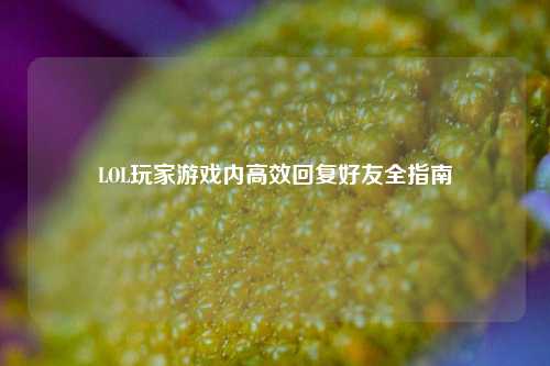 LOL玩家游戏内高效回复好友全指南