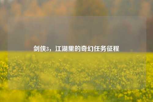 剑侠3,江湖里的奇幻任务征程