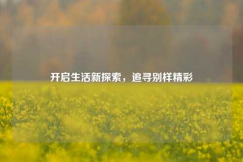 开启生活新探索,追寻别样精彩
