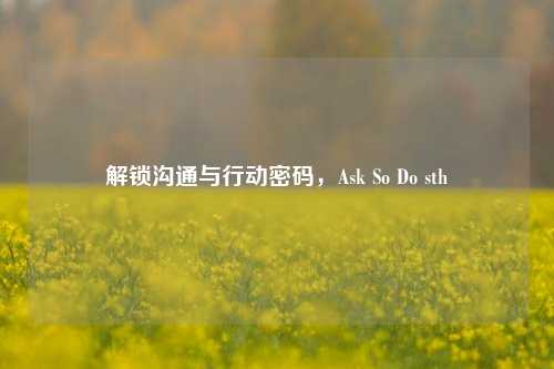 解锁沟通与行动密码,Ask So Do sth