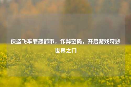 侠盗飞车罪恶都市，作弊密码，开启游戏奇妙世界之门