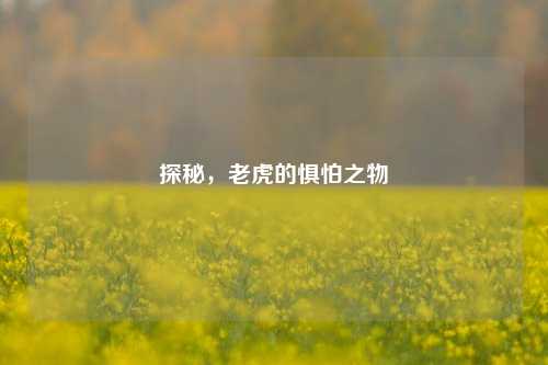 探秘，老虎的惧怕之物