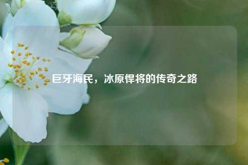 巨牙海民，冰原悍将的传奇之路
