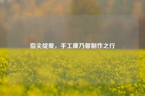 指尖绽爱，手工康乃馨     之行