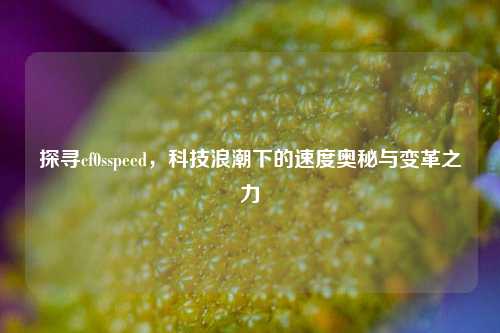 探寻cf0sspeed,科技浪潮下的速度奥秘与变革之力