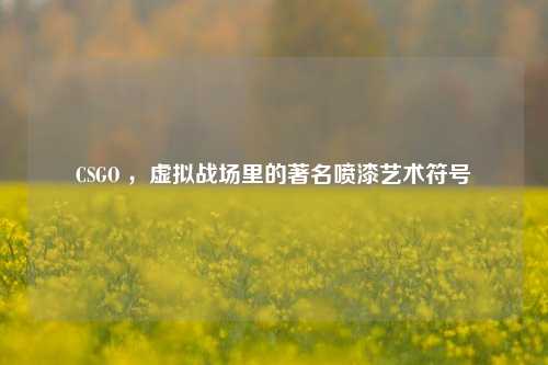 CSGO ,虚拟战场里的著名喷漆艺术符号